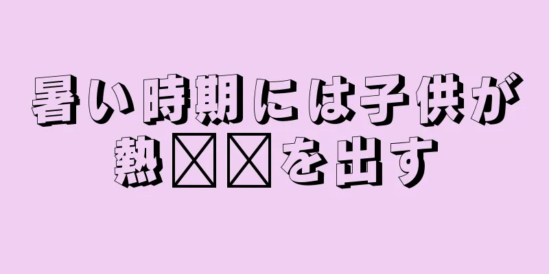 暑い時期には子供が熱​​を出す