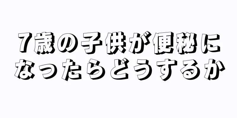 7歳の子供が便秘になったらどうするか