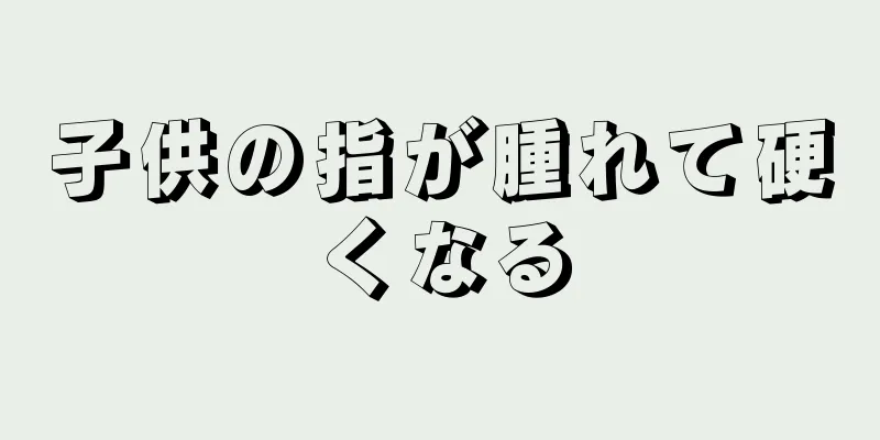 子供の指が腫れて硬くなる