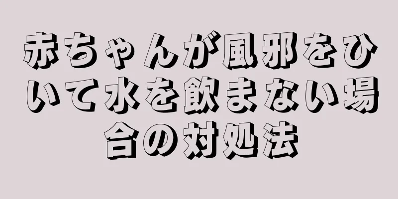 赤ちゃんが風邪をひいて水を飲まない場合の対処法