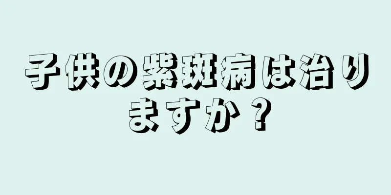 子供の紫斑病は治りますか？