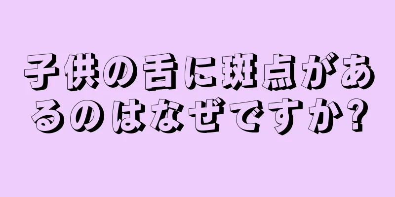 子供の舌に斑点があるのはなぜですか?