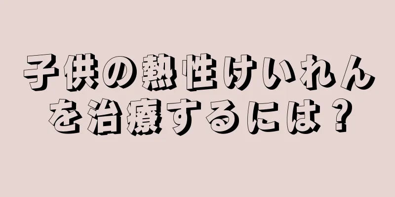 子供の熱性けいれんを治療するには？