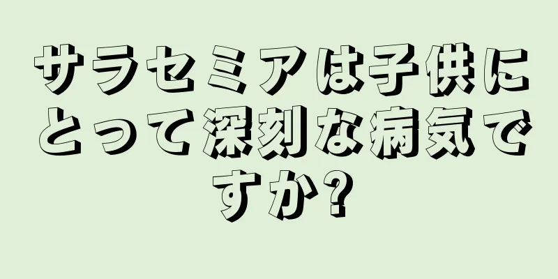 サラセミアは子供にとって深刻な病気ですか?