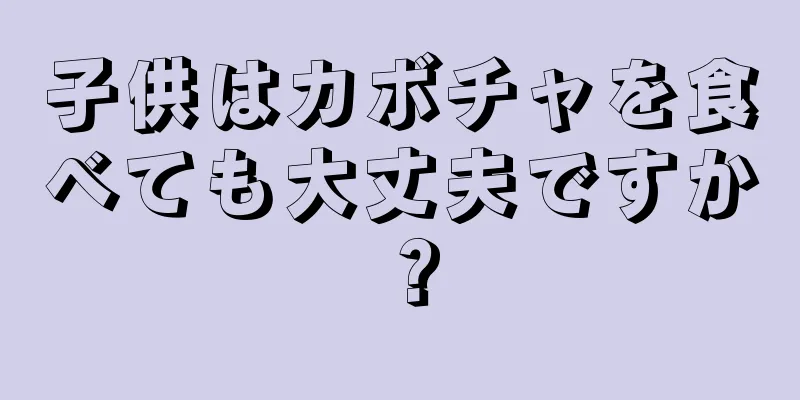 子供はカボチャを食べても大丈夫ですか？