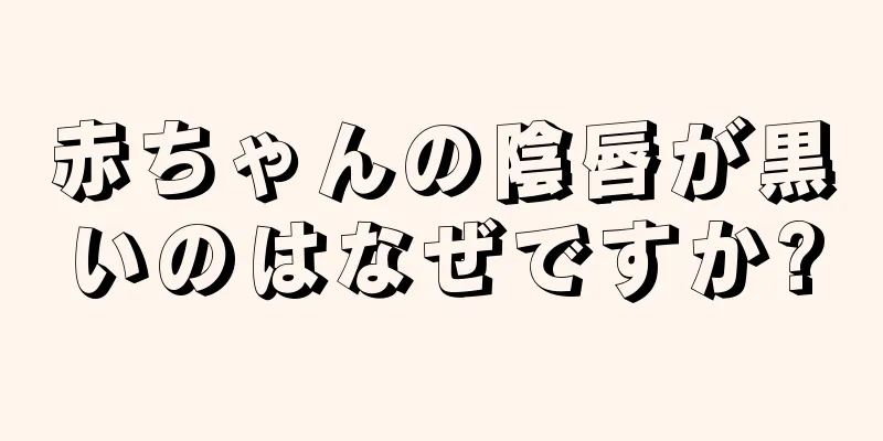 赤ちゃんの陰唇が黒いのはなぜですか?