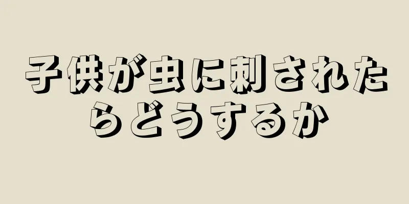 子供が虫に刺されたらどうするか