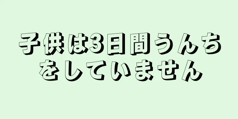 子供は3日間うんちをしていません
