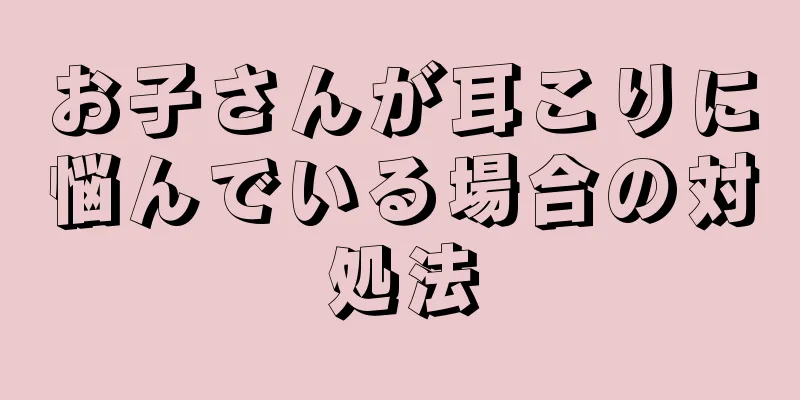 お子さんが耳こりに悩んでいる場合の対処法