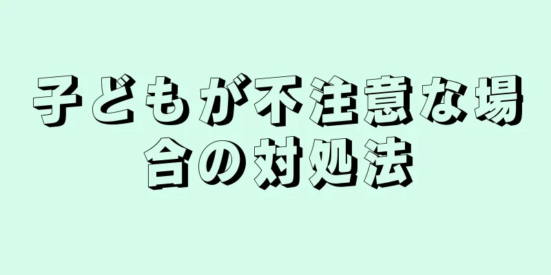 子どもが不注意な場合の対処法