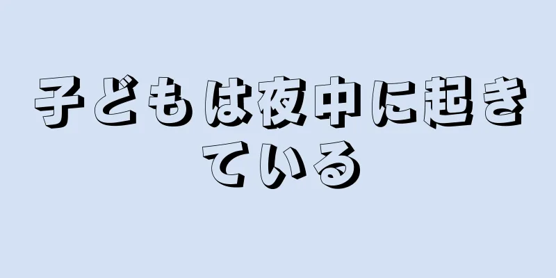 子どもは夜中に起きている