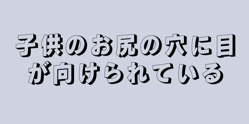 子供のお尻の穴に目が向けられている