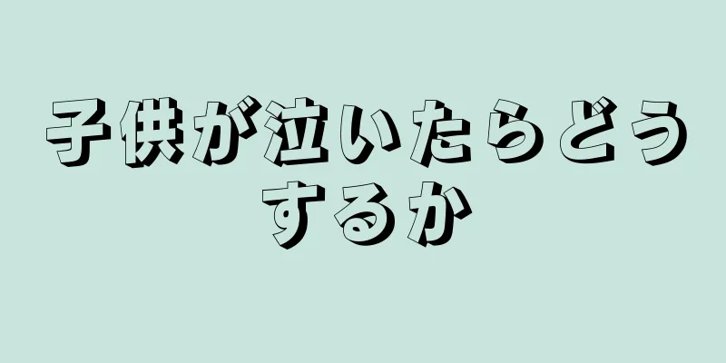 子供が泣いたらどうするか