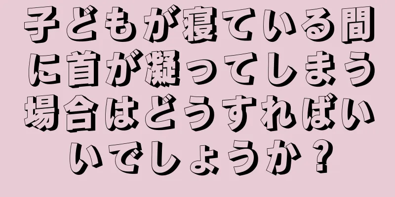 子どもが寝ている間に首が凝ってしまう場合はどうすればいいでしょうか？