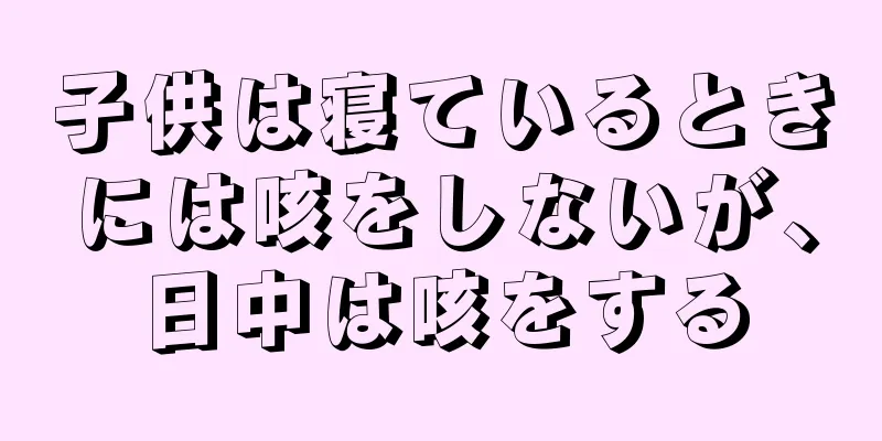 子供は寝ているときには咳をしないが、日中は咳をする