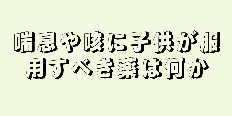 喘息や咳に子供が服用すべき薬は何か