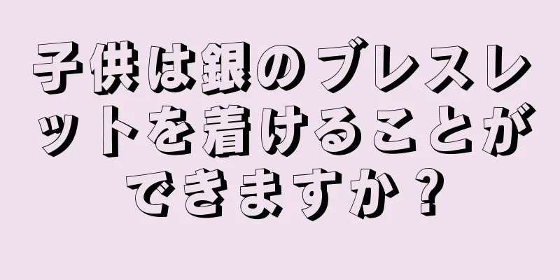 子供は銀のブレスレットを着けることができますか？