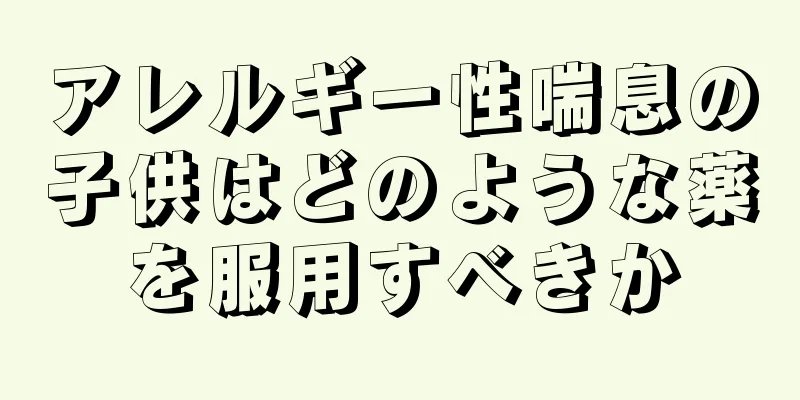 アレルギー性喘息の子供はどのような薬を服用すべきか