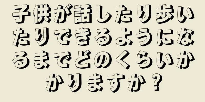 子供が話したり歩いたりできるようになるまでどのくらいかかりますか？