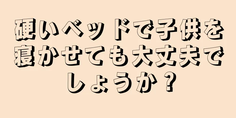 硬いベッドで子供を寝かせても大丈夫でしょうか？