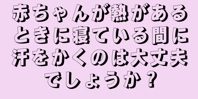 赤ちゃんが熱があるときに寝ている間に汗をかくのは大丈夫でしょうか？