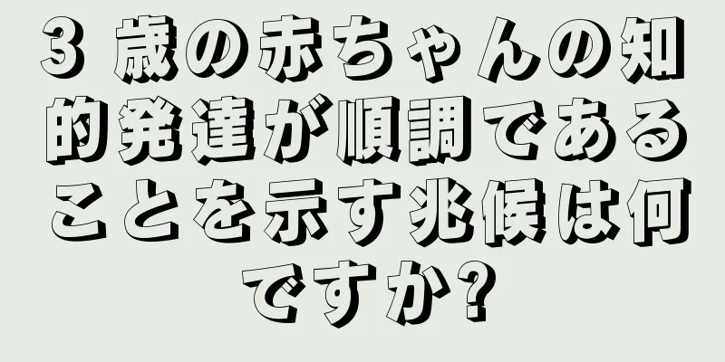 3 歳の赤ちゃんの知的発達が順調であることを示す兆候は何ですか?