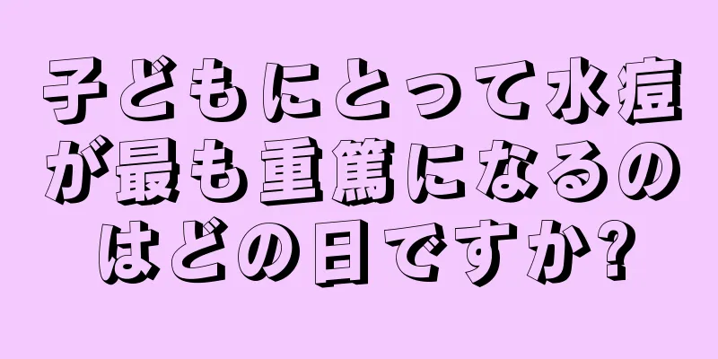 子どもにとって水痘が最も重篤になるのはどの日ですか?