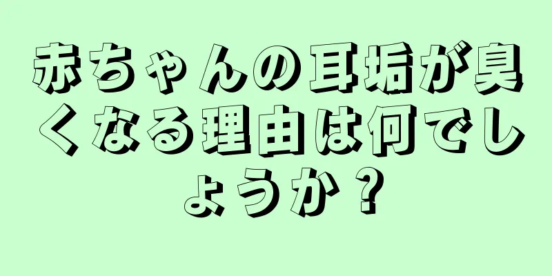 赤ちゃんの耳垢が臭くなる理由は何でしょうか？