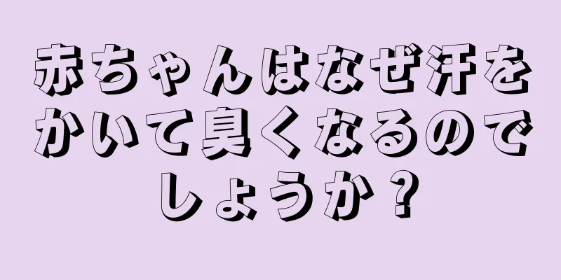 赤ちゃんはなぜ汗をかいて臭くなるのでしょうか？