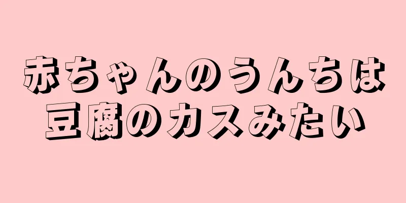赤ちゃんのうんちは豆腐のカスみたい