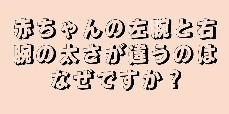 赤ちゃんの左腕と右腕の太さが違うのはなぜですか？
