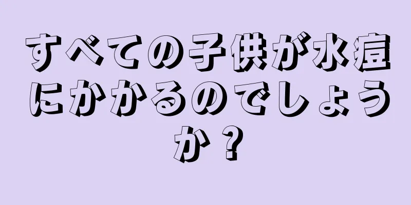 すべての子供が水痘にかかるのでしょうか？