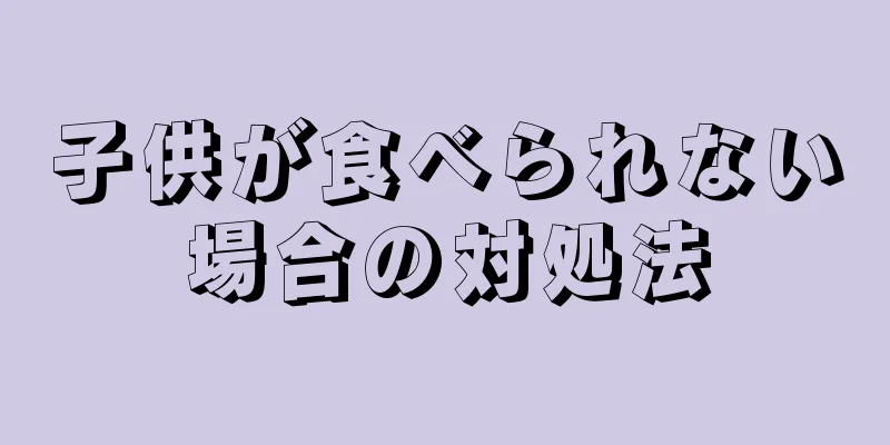 子供が食べられない場合の対処法