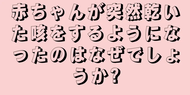 赤ちゃんが突然乾いた咳をするようになったのはなぜでしょうか?