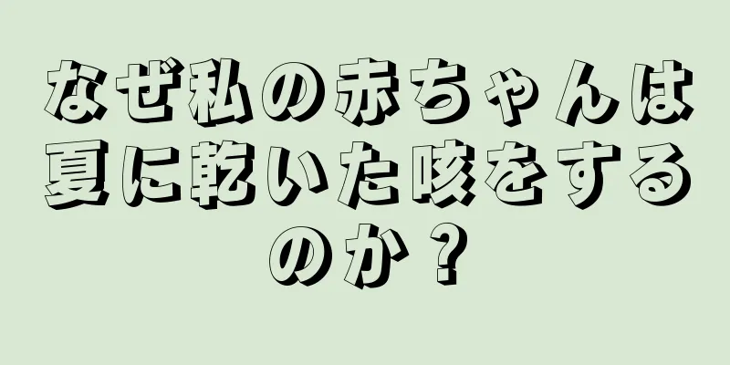 なぜ私の赤ちゃんは夏に乾いた咳をするのか？