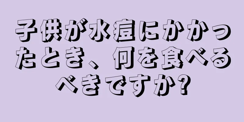 子供が水痘にかかったとき、何を食べるべきですか?