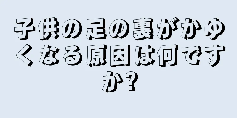 子供の足の裏がかゆくなる原因は何ですか?