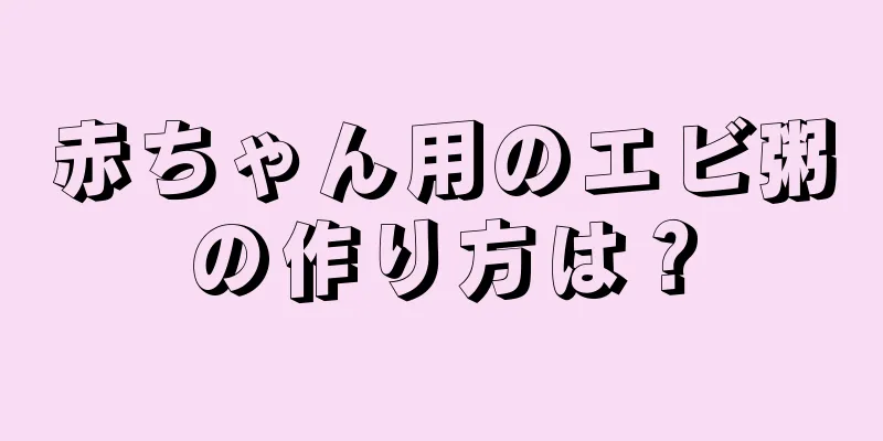 赤ちゃん用のエビ粥の作り方は？