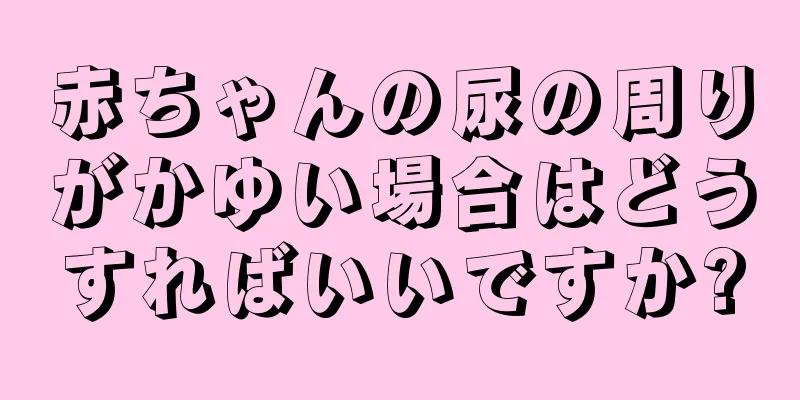 赤ちゃんの尿の周りがかゆい場合はどうすればいいですか?