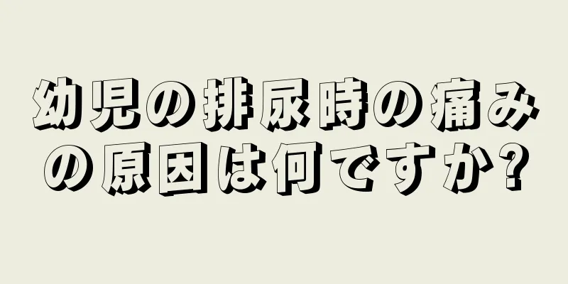 幼児の排尿時の痛みの原因は何ですか?
