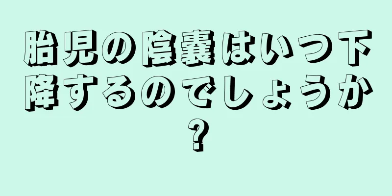 胎児の陰嚢はいつ下降するのでしょうか?