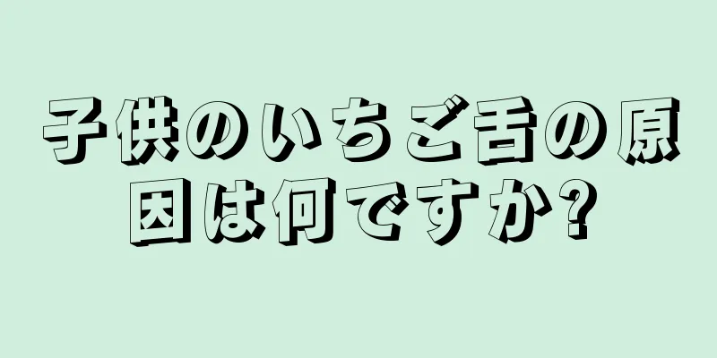 子供のいちご舌の原因は何ですか?