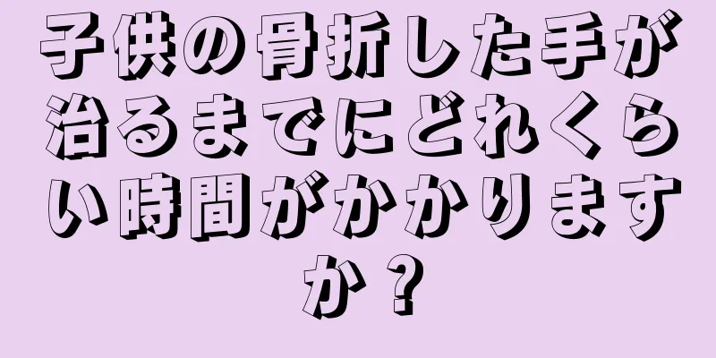 子供の骨折した手が治るまでにどれくらい時間がかかりますか？