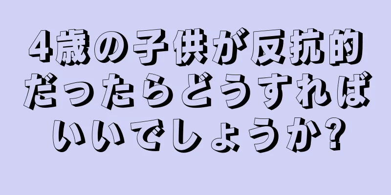 4歳の子供が反抗的だったらどうすればいいでしょうか?