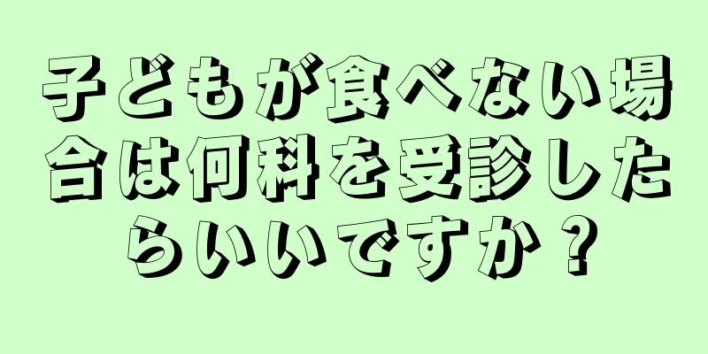 子どもが食べない場合は何科を受診したらいいですか？
