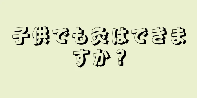子供でも灸はできますか？