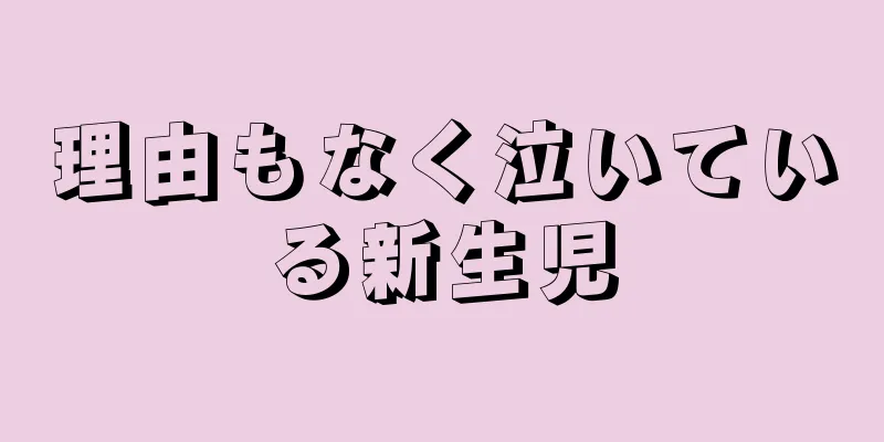 理由もなく泣いている新生児