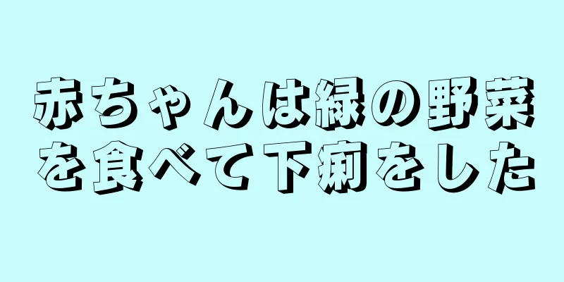 赤ちゃんは緑の野菜を食べて下痢をした