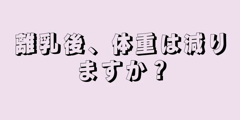 離乳後、体重は減りますか？