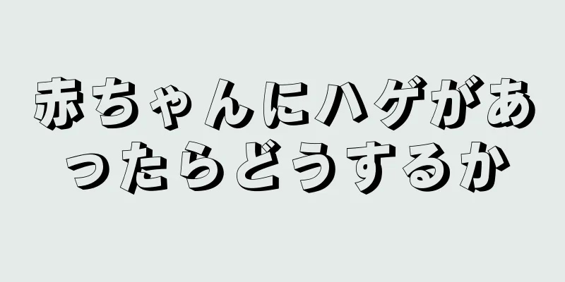 赤ちゃんにハゲがあったらどうするか